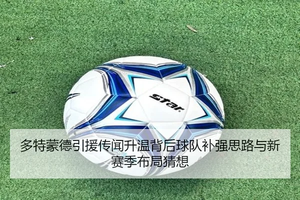 多特蒙德引援传闻升温背后球队补强思路与新赛季布局猜想